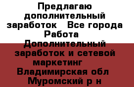 Предлагаю дополнительный заработок - Все города Работа » Дополнительный заработок и сетевой маркетинг   . Владимирская обл.,Муромский р-н